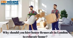 Why should you hire house removals in London to relocate home